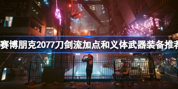 赛博朋克2077刀剑流如何玩-赛博朋克2077刀剑流加点和义体武器装备推荐