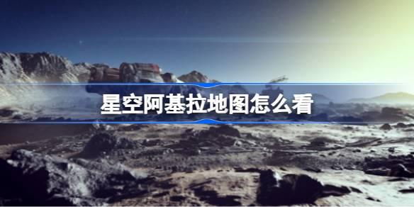 星空阿基拉地图如何看-星空阿基拉地图介绍