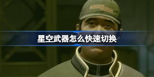星空武器如何快速切换-星空武器快速切换教学