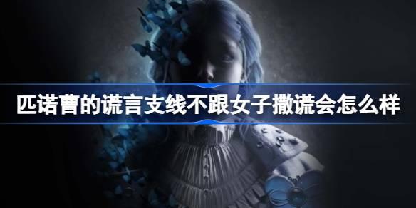 匹诺曹的谎言支线不跟女子撒谎会如何样-不跟女子撒谎会如何样