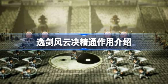逸剑风云决精通有什么用-逸剑风云决精通作用介绍