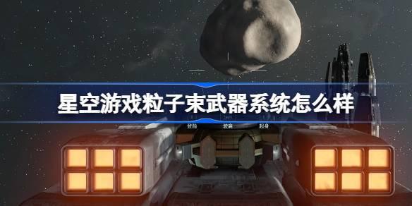 星空游戏粒子束武器系统如何样-粒子束武器系统介绍