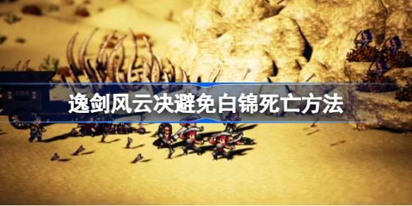 逸剑风云决如何才能避免白锦死亡-逸剑风云决避免白锦死亡方法