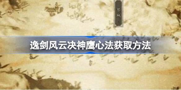 逸剑风云决神鹰心法如何获取-逸剑风云决神鹰心法获得方法