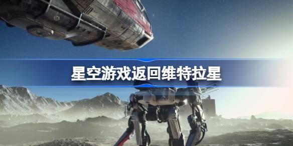 星空游戏返回维特拉星-返回维特拉星流程