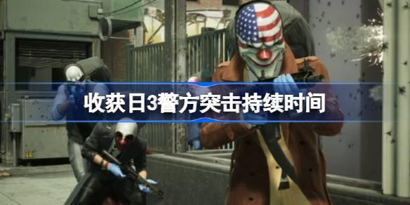 收获日3警方突击持续多久-收获日3警方突击持续时间