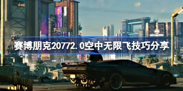赛博朋克20772.0空中无限飞操作攻略-赛博朋克20772.0空中无限飞技巧分享
