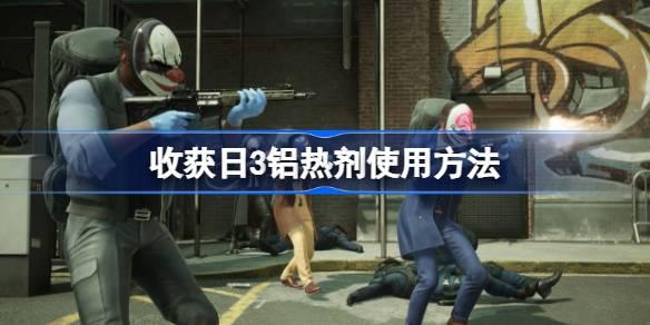 收获日3铝热剂如何用-收获日3铝热剂使用方法