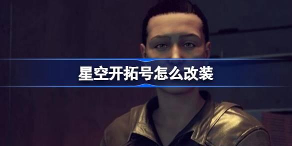 星空开拓号如何改装-星空开拓号高机动性