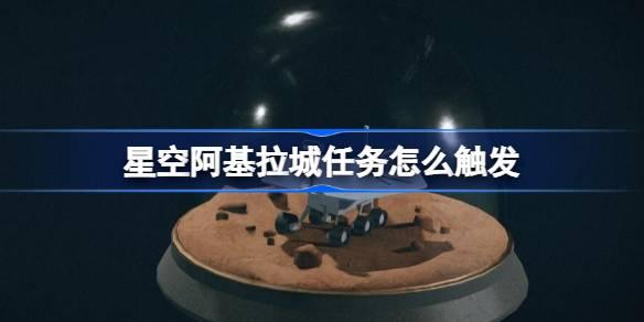 星空阿基拉城任务如何触发-星空阿基拉城任务触发位置