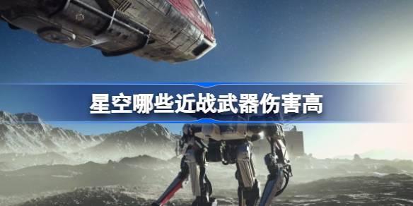 星空哪些近战武器伤害高-近战武器推荐
