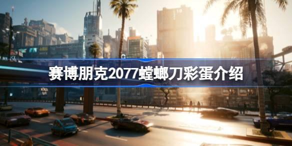 赛博朋克2077螳螂刀彩蛋是什么-赛博朋克2077螳螂刀彩蛋介绍