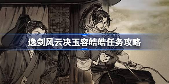 逸剑风云决玉容皓皓任务如何做-逸剑风云决玉容皓皓任务攻略