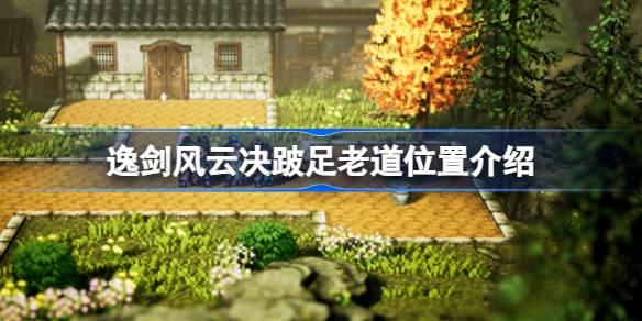 逸剑风云决跛足老道在哪-逸剑风云决跛足老道位置介绍