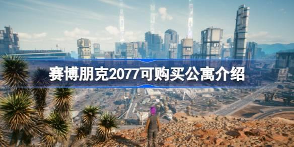 赛博朋克2077可购买公寓有哪些-赛博朋克2077可购买公寓介绍