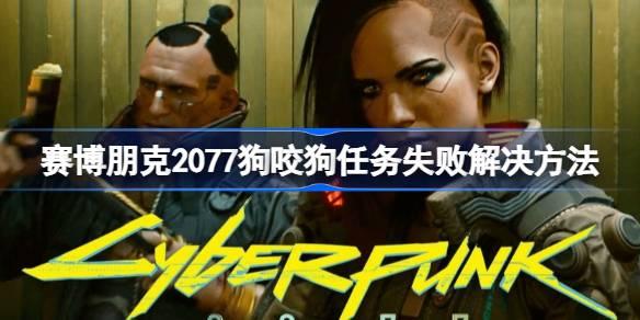 赛博朋克2077狗咬狗任务失败如何办-赛博朋克2077狗咬狗任务失败解决方法